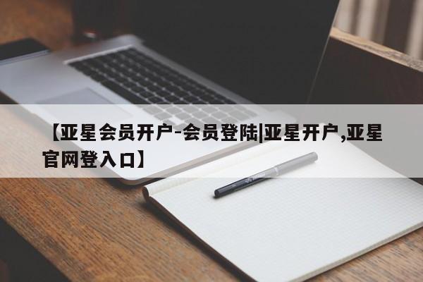 亚星在线客服 亚星网址【亚星会员开户-会员登陆|亚星开户,亚星官网登入口】
