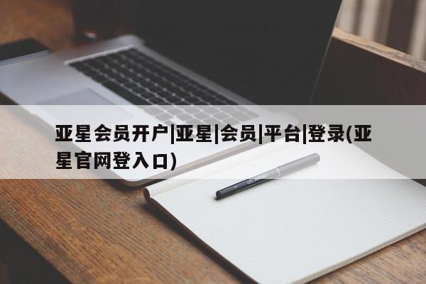 亚星在线客服 亚星网址亚星会员开户|亚星|会员|平台|登录(亚星官网登入口)