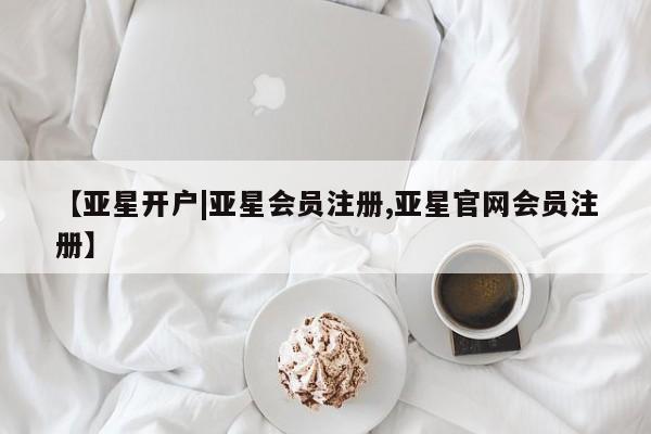 亚星在线客服 亚星网址【亚星开户|亚星会员注册,亚星官网会员注册】