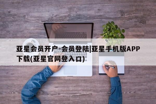 亚星在线客服 亚星网址亚星会员开户-会员登陆|亚星手机版APP下载(亚星官网登入口)