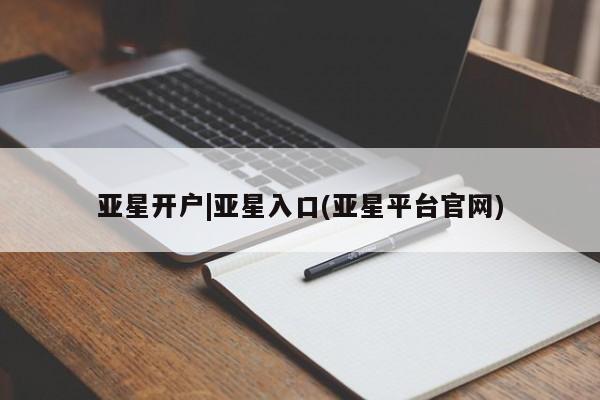 亚星在线客服 亚星网址亚星开户|亚星入口(亚星平台官网)