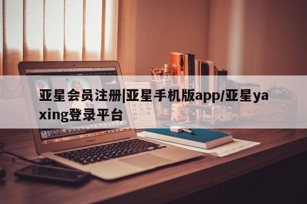 亚星在线客服 亚星网址|亚星手机版app/亚星yaxing登录平台