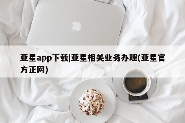 亚星在线客服 亚星网址亚星app下载|亚星相关业务办理(亚星官方正网)