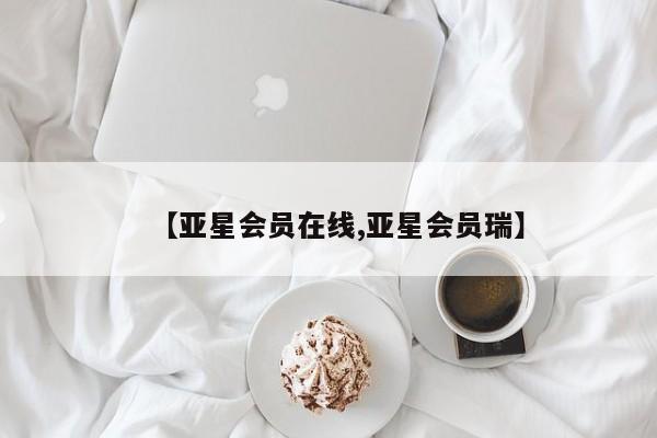 亚星在线客服 亚星网址【亚星会员在线,亚星会员瑞】