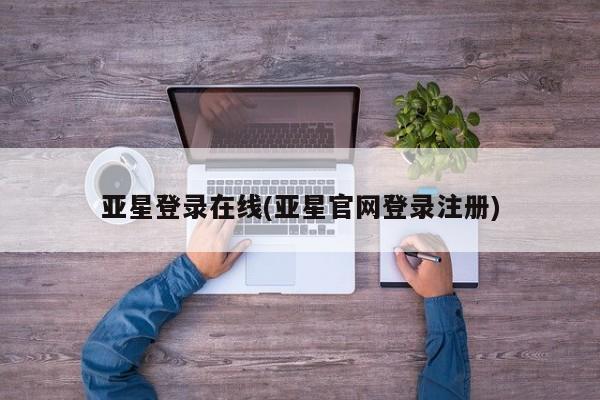 亚星在线客服 亚星网址亚星登录在线(亚星官网登录注册)