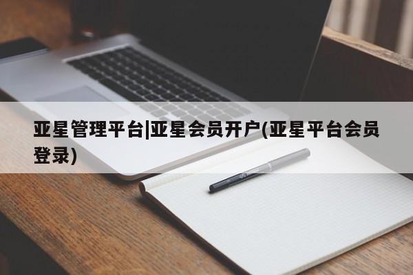 亚星在线客服 亚星网址亚星管理平台|亚星会员开户(亚星平台会员登录)