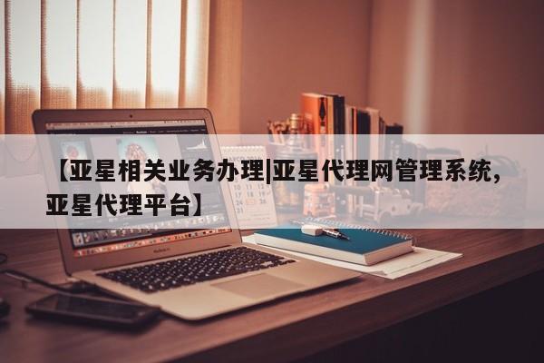 亚星在线客服 亚星网址【亚星相关业务办理|亚星代理网管理系统,亚星代理平台】