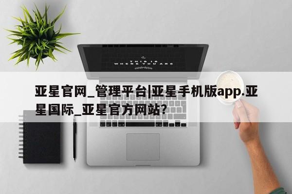 亚星在线客服 亚星网址亚星官网_管理平台|亚星手机版app.亚星国际_亚星官方网站？