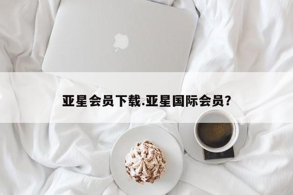 亚星在线客服 亚星网址亚星会员下载.亚星国际会员？