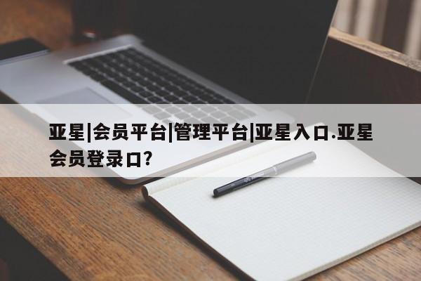 亚星在线客服 亚星网址亚星|会员平台|管理平台|亚星入口.亚星会员登录口？