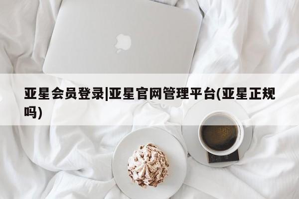 亚星在线客服 亚星网址亚星会员登录|亚星官网管理平台(亚星正规吗)