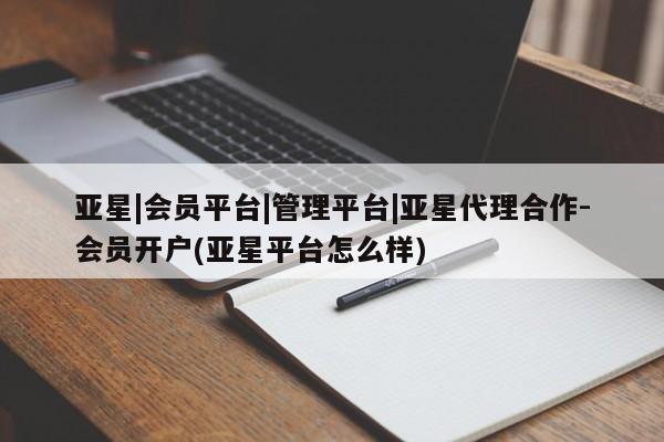 亚星在线客服 亚星网址亚星|会员平台|管理平台|亚星代理合作-会员开户(亚星平台怎么样)