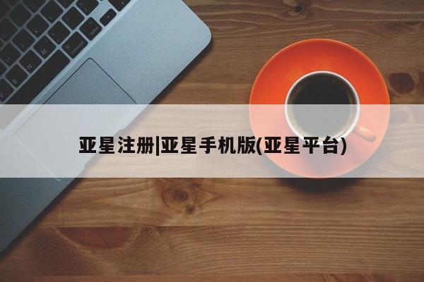 亚星在线客服 亚星网址亚星注册|亚星手机版(亚星平台)
