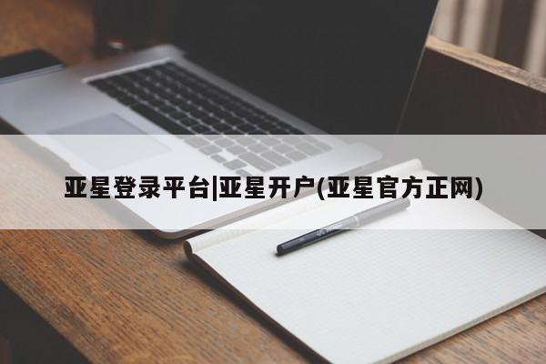 亚星在线客服 亚星网址亚星登录平台|亚星开户(亚星官方正网)