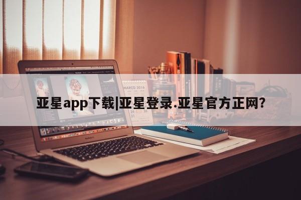 亚星在线客服 亚星网址亚星app下载|亚星登录.亚星官方正网？