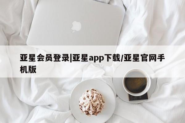 亚星在线客服 亚星网址亚星会员登录|亚星app下载/亚星官网手机版
