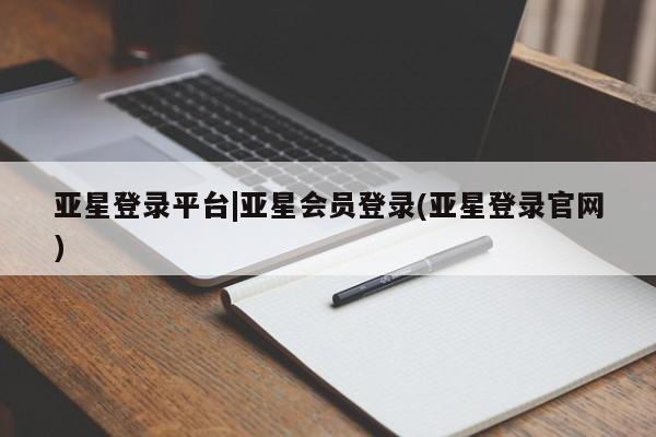 亚星在线客服 亚星网址亚星登录平台|亚星会员登录(亚星登录官网)