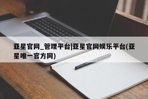 亚星在线客服 亚星网址亚星官网_管理平台|亚星官网娱乐平台(亚星唯一官方网)