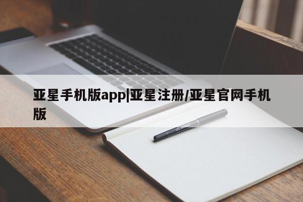 亚星在线客服 亚星网址亚星手机版app|亚星注册/亚星官网手机版