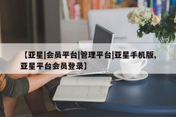 亚星在线客服 亚星网址【亚星|会员平台|管理平台|亚星手机版,亚星平台会员登录】