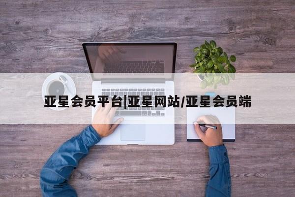 亚星在线客服 亚星网址亚星会员平台|亚星网站/亚星会员端