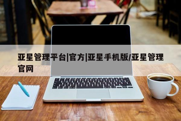 亚星在线客服 亚星网址亚星管理平台|官方|亚星手机版/亚星管理官网