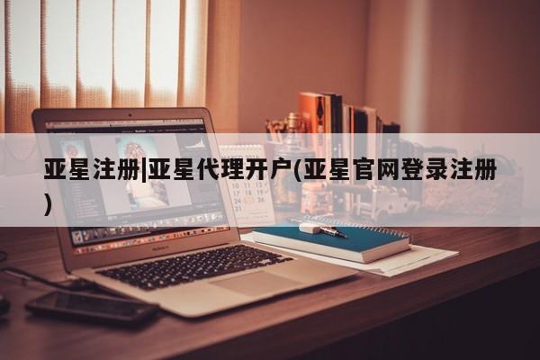 亚星在线客服 亚星网址亚星注册|亚星代理开户(亚星官网登录注册)