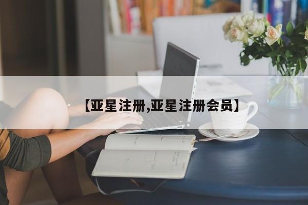 亚星在线客服 亚星网址【亚星注册,亚星注册会员】